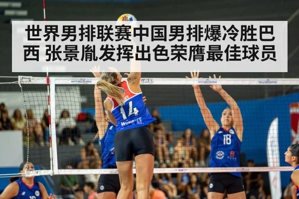 世界男排联赛中国男排爆冷胜巴西 张景胤发挥出色荣膺最佳球员