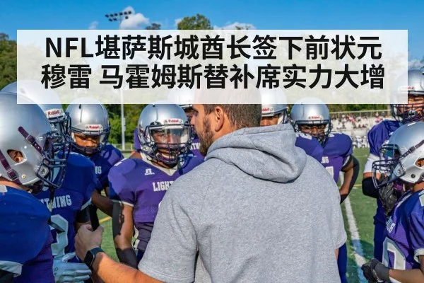 NFL堪萨斯城酋长签下前状元穆雷 马霍姆斯替补席实力大增
